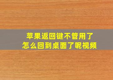 苹果返回键不管用了怎么回到桌面了呢视频