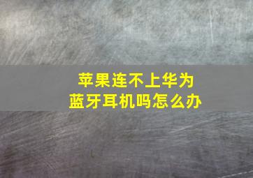 苹果连不上华为蓝牙耳机吗怎么办