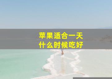 苹果适合一天什么时候吃好