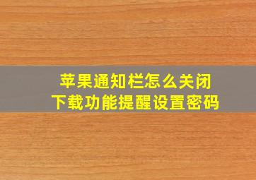 苹果通知栏怎么关闭下载功能提醒设置密码