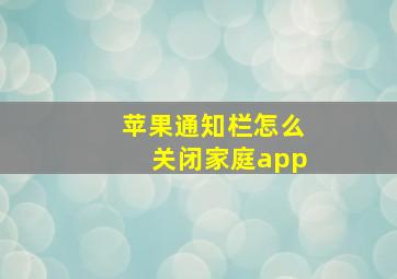 苹果通知栏怎么关闭家庭app