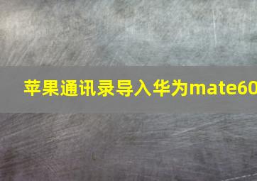 苹果通讯录导入华为mate60