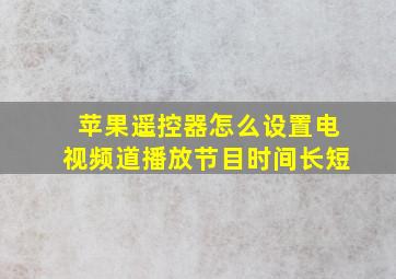 苹果遥控器怎么设置电视频道播放节目时间长短