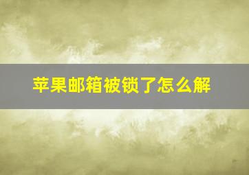 苹果邮箱被锁了怎么解