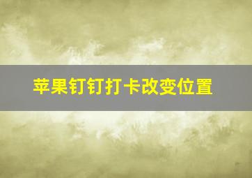 苹果钉钉打卡改变位置