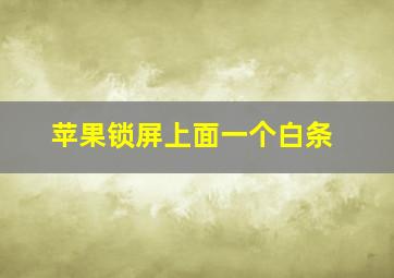 苹果锁屏上面一个白条