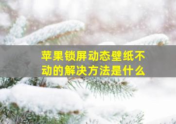 苹果锁屏动态壁纸不动的解决方法是什么