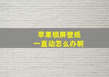 苹果锁屏壁纸一直动怎么办啊