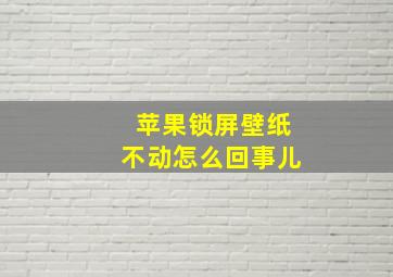 苹果锁屏壁纸不动怎么回事儿