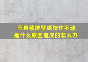 苹果锁屏壁纸按住不动是什么原因造成的怎么办