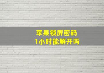 苹果锁屏密码1小时能解开吗