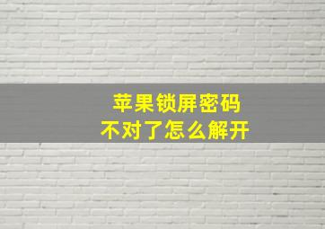 苹果锁屏密码不对了怎么解开