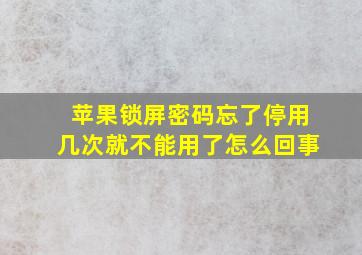 苹果锁屏密码忘了停用几次就不能用了怎么回事