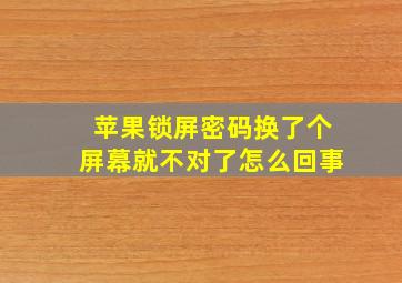 苹果锁屏密码换了个屏幕就不对了怎么回事