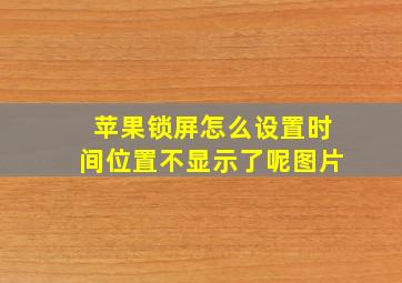 苹果锁屏怎么设置时间位置不显示了呢图片