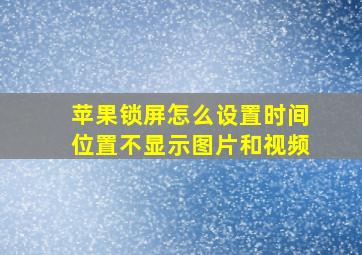 苹果锁屏怎么设置时间位置不显示图片和视频