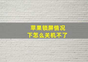 苹果锁屏情况下怎么关机不了