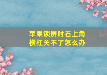 苹果锁屏时右上角横杠关不了怎么办