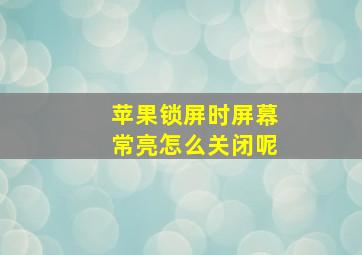 苹果锁屏时屏幕常亮怎么关闭呢