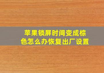 苹果锁屏时间变成棕色怎么办恢复出厂设置