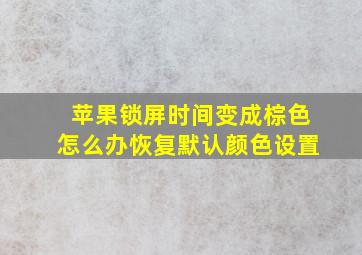 苹果锁屏时间变成棕色怎么办恢复默认颜色设置