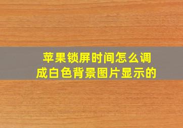 苹果锁屏时间怎么调成白色背景图片显示的