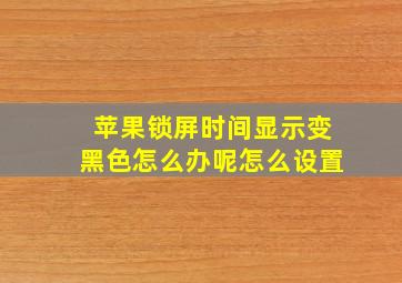 苹果锁屏时间显示变黑色怎么办呢怎么设置