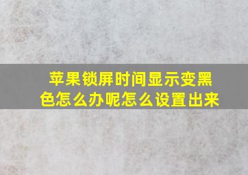 苹果锁屏时间显示变黑色怎么办呢怎么设置出来