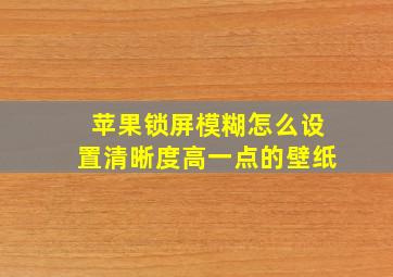 苹果锁屏模糊怎么设置清晰度高一点的壁纸