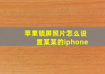 苹果锁屏照片怎么设置某某的iphone