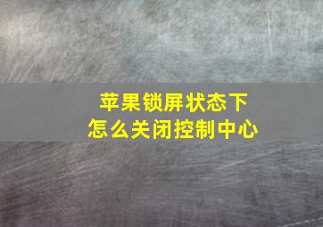 苹果锁屏状态下怎么关闭控制中心