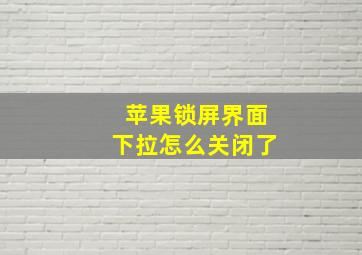 苹果锁屏界面下拉怎么关闭了