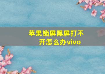 苹果锁屏黑屏打不开怎么办vivo