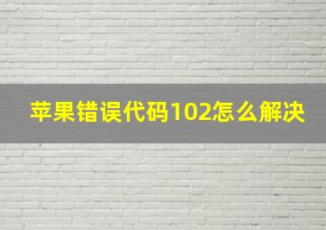 苹果错误代码102怎么解决