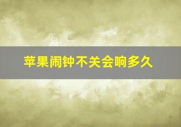 苹果闹钟不关会响多久