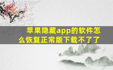 苹果隐藏app的软件怎么恢复正常版下载不了了