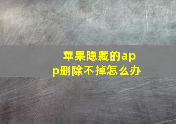 苹果隐藏的app删除不掉怎么办