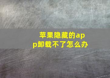 苹果隐藏的app卸载不了怎么办