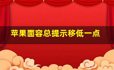 苹果面容总提示移低一点