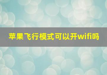 苹果飞行模式可以开wifi吗