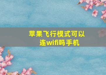 苹果飞行模式可以连wifi吗手机