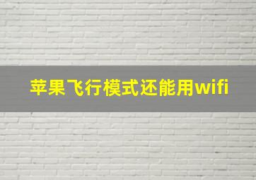 苹果飞行模式还能用wifi