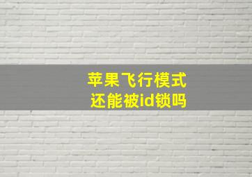 苹果飞行模式还能被id锁吗