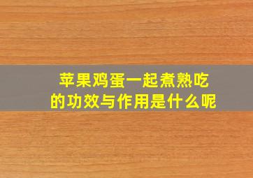 苹果鸡蛋一起煮熟吃的功效与作用是什么呢