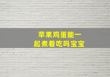 苹果鸡蛋能一起煮着吃吗宝宝