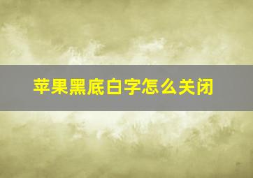 苹果黑底白字怎么关闭