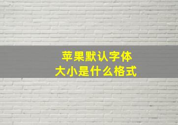 苹果默认字体大小是什么格式