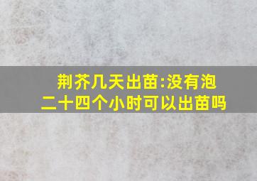 荆芥几天出苗:没有泡二十四个小时可以出苗吗