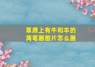 草原上有牛和羊的简笔画图片怎么画