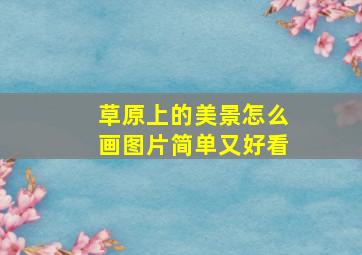 草原上的美景怎么画图片简单又好看